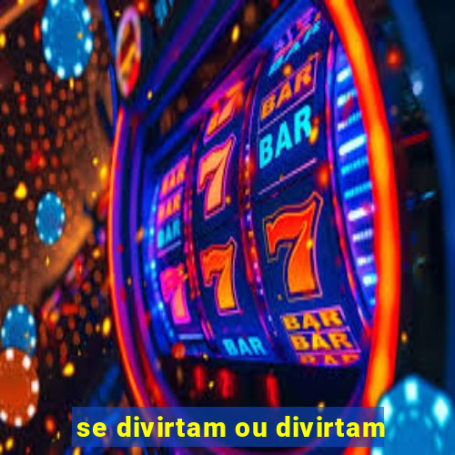 se divirtam ou divirtam-se